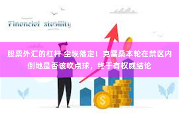 股票外汇的杠杆 尘埃落定！克雷桑本轮在禁区内倒地是否该吹点球，终于有权威结论