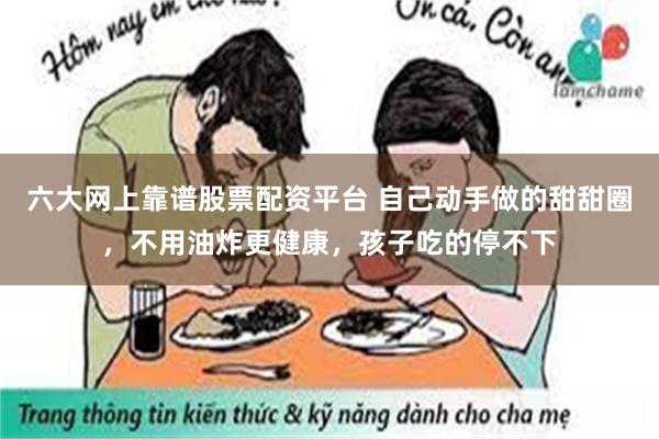 六大网上靠谱股票配资平台 自己动手做的甜甜圈，不用油炸更健康，孩子吃的停不下