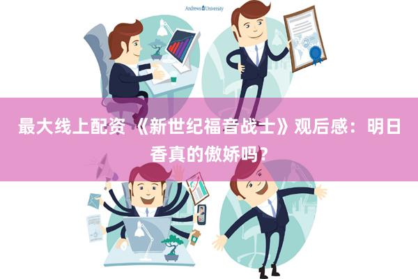 最大线上配资 《新世纪福音战士》观后感：明日香真的傲娇吗？