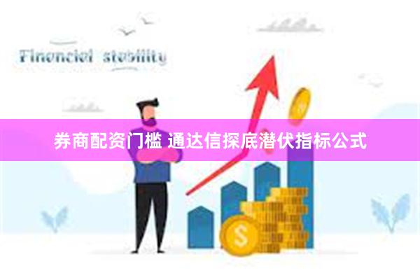 券商配资门槛 通达信探底潜伏指标公式