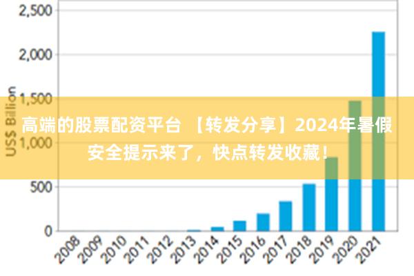 高端的股票配资平台 【转发分享】2024年暑假安全提示来了，快点转发收藏！