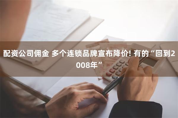 配资公司佣金 多个连锁品牌宣布降价! 有的“回到2008年”