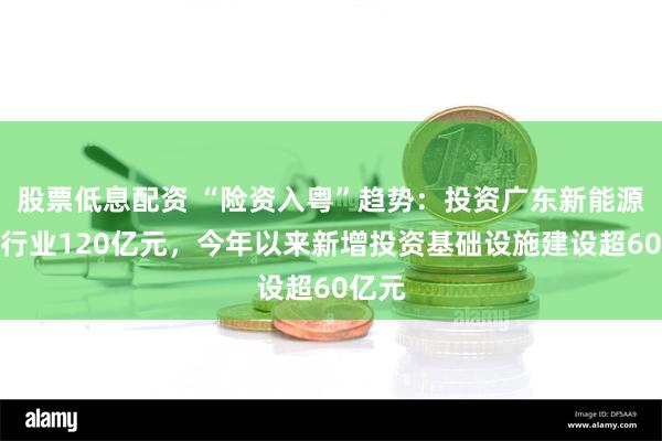 股票低息配资 “险资入粤”趋势：投资广东新能源汽车行业120亿元，今年以来新增投资基础设施建设超60亿元