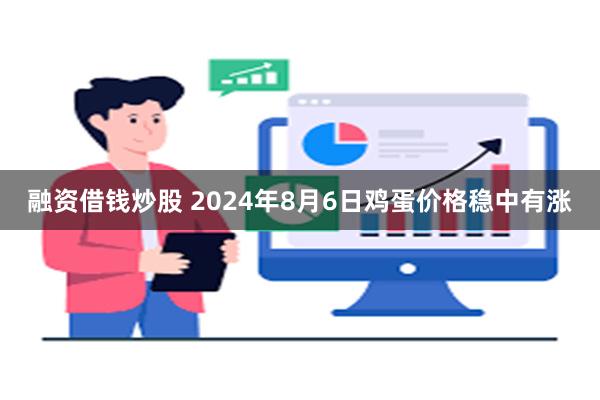 融资借钱炒股 2024年8月6日鸡蛋价格稳中有涨