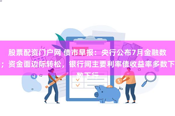 股票配资门户网 债市早报：央行公布7月金融数据；资金面边际转松，银行间主要利率债收益率多数下行