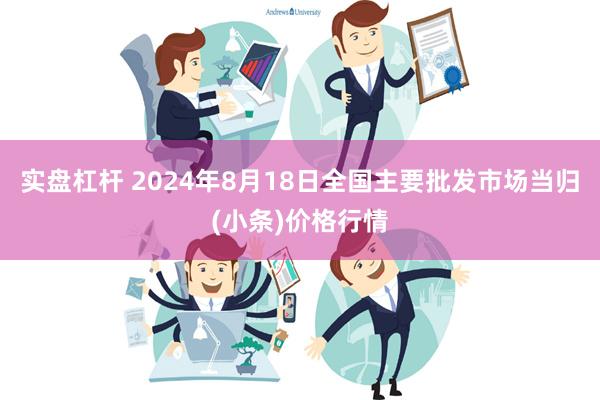 实盘杠杆 2024年8月18日全国主要批发市场当归(小条)价格行情