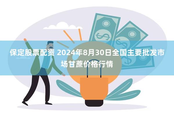 保定股票配资 2024年8月30日全国主要批发市场甘蔗价格行情