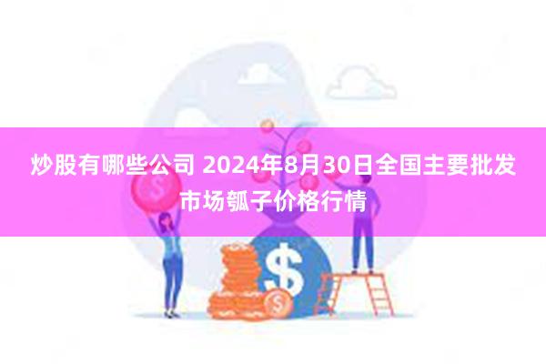 炒股有哪些公司 2024年8月30日全国主要批发市场瓠子价格行情