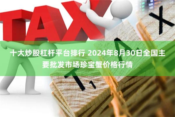 十大炒股杠杆平台排行 2024年8月30日全国主要批发市场珍宝蟹价格行情