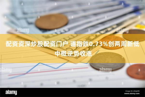 配资资深炒股配资门户 道指跌0.73%创两周新低 中概逆势收涨