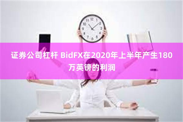 证券公司杠杆 BidFX在2020年上半年产生180万英镑的利润