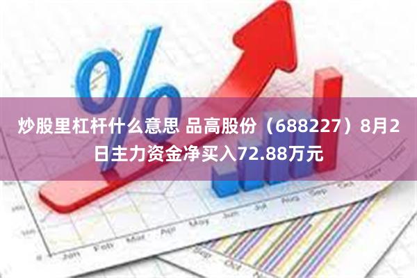 炒股里杠杆什么意思 品高股份（688227）8月2日主力资金净买入72.88万元