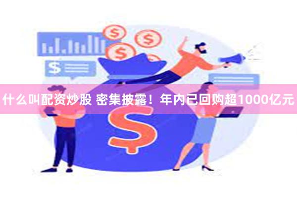 什么叫配资炒股 密集披露！年内已回购超1000亿元