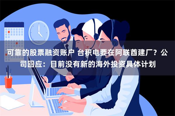 可靠的股票融资账户 台积电要在阿联酋建厂？公司回应：目前没有新的海外投资具体计划