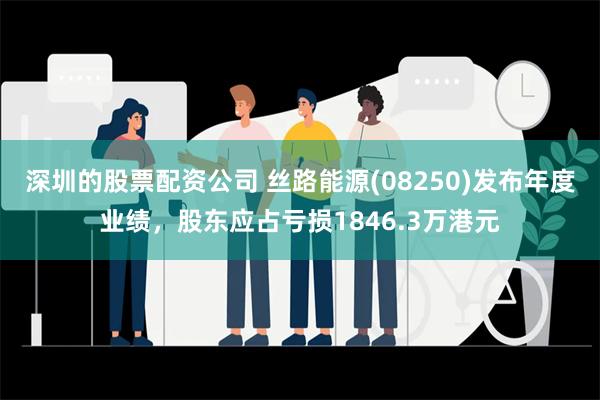 深圳的股票配资公司 丝路能源(08250)发布年度业绩，股东应占亏损1846.3万港元