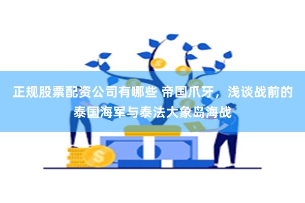 正规股票配资公司有哪些 帝国爪牙，浅谈战前的泰国海军与泰法大象岛海战