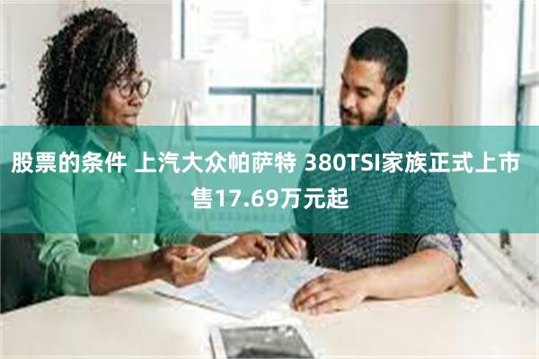 股票的条件 上汽大众帕萨特 380TSI家族正式上市 售17.69万元起