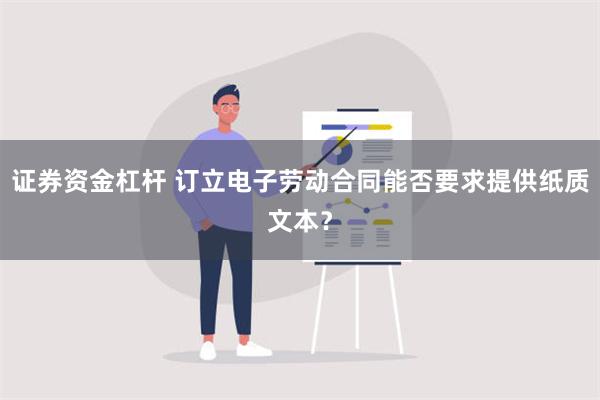 证券资金杠杆 订立电子劳动合同能否要求提供纸质文本？