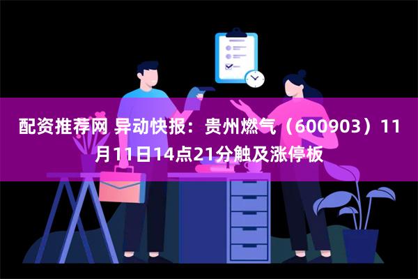 配资推荐网 异动快报：贵州燃气（600903）11月11日14点21分触及涨停板