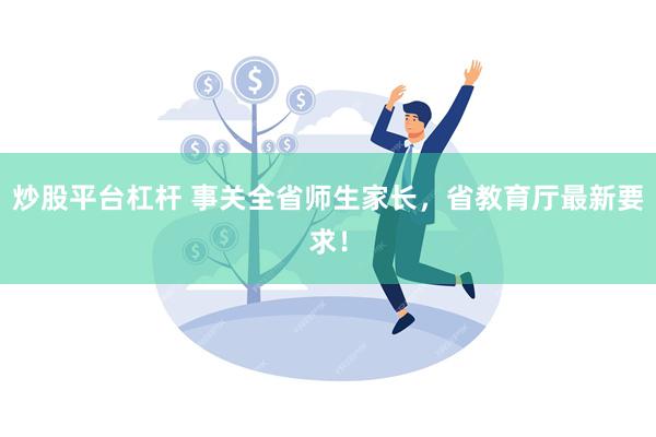 炒股平台杠杆 事关全省师生家长，省教育厅最新要求！