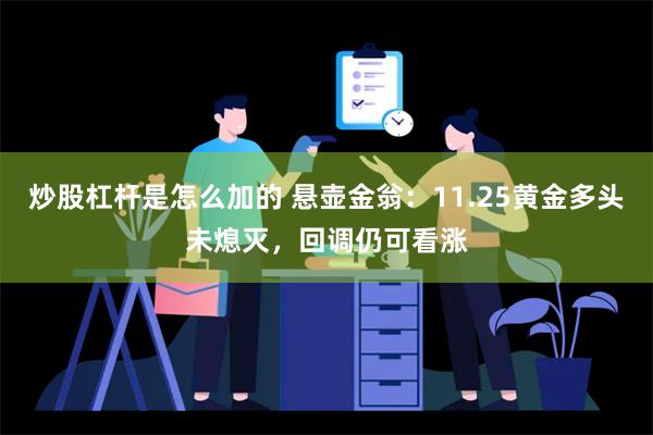 炒股杠杆是怎么加的 悬壶金翁：11.25黄金多头未熄灭，回调仍可看涨