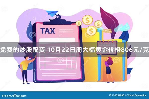 免费的炒股配资 10月22日周大福黄金价格806元/克