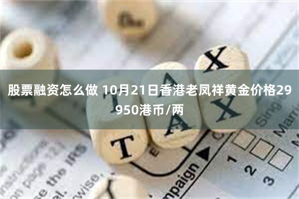 股票融资怎么做 10月21日香港老凤祥黄金价格29950港币/两