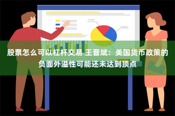 股票怎么可以杠杆交易 王晋斌：美国货币政策的负面外溢性可能还未达到顶点