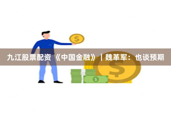 九江股票配资 《中国金融》｜魏革军：也谈预期