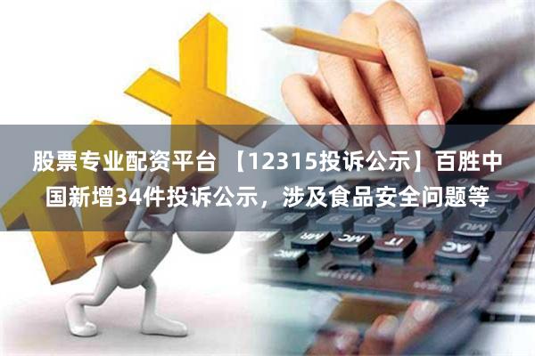 股票专业配资平台 【12315投诉公示】百胜中国新增34件投诉公示，涉及食品安全问题等