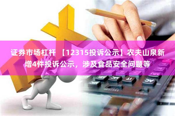 证券市场杠杆 【12315投诉公示】农夫山泉新增4件投诉公示，涉及食品安全问题等