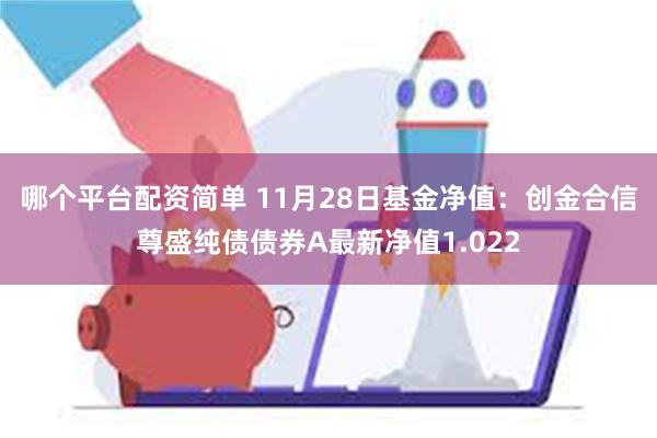 哪个平台配资简单 11月28日基金净值：创金合信尊盛纯债债券A最新净值1.022