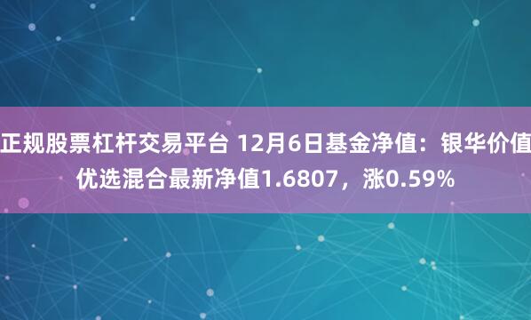 正规股票杠杆交易平台 12月6日基金净值：银华价值优选混合最新净值1.6807，涨0.59%