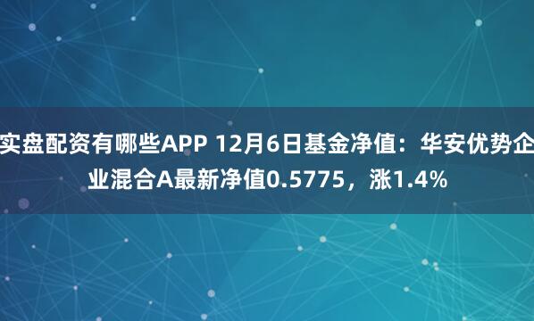 实盘配资有哪些APP 12月6日基金净值：华安优势企业混合A最新净值0.5775，涨1.4%