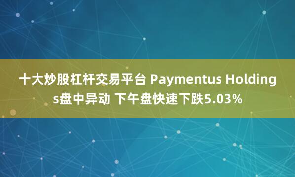 十大炒股杠杆交易平台 Paymentus Holdings盘中异动 下午盘快速下跌5.03%