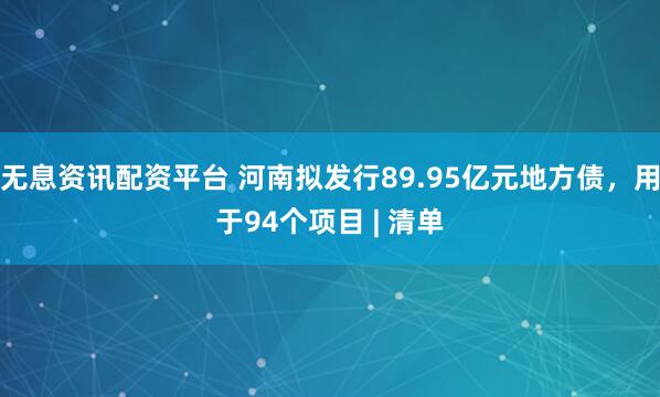 无息资讯配资平台 河南拟发行89.95亿元地方债，用于94个项目 | 清单