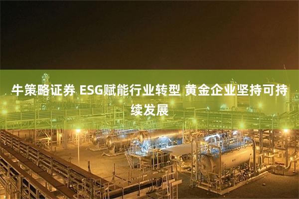 牛策略证券 ESG赋能行业转型 黄金企业坚持可持续发展