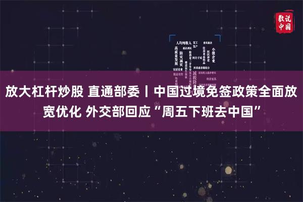 放大杠杆炒股 直通部委丨中国过境免签政策全面放宽优化 外交部回应“周五下班去中国”