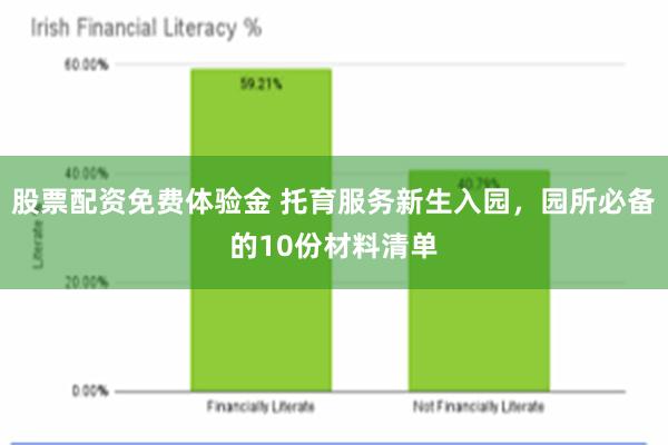 股票配资免费体验金 托育服务新生入园，园所必备的10份材料清单