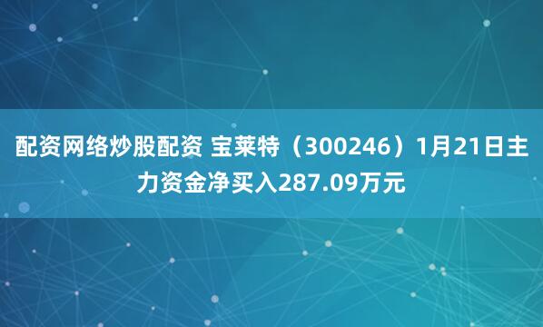 配资网络炒股配资 宝莱特（300246）1月21日主力资金净买入287.09万元