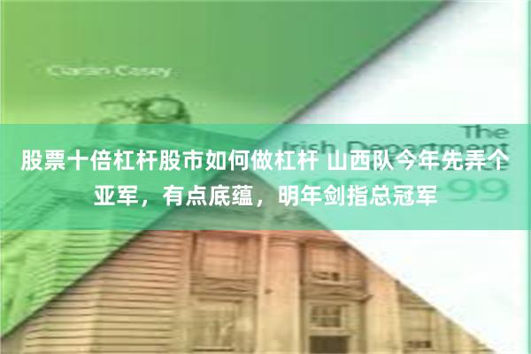 股票十倍杠杆股市如何做杠杆 山西队今年先弄个亚军，有点底蕴，明年剑指总冠军