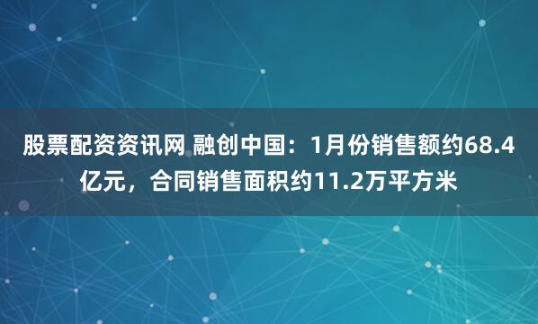 股票配资资讯网 融创中国：1月份销售额约68.4亿元，合同销售面积约11.2万平方米