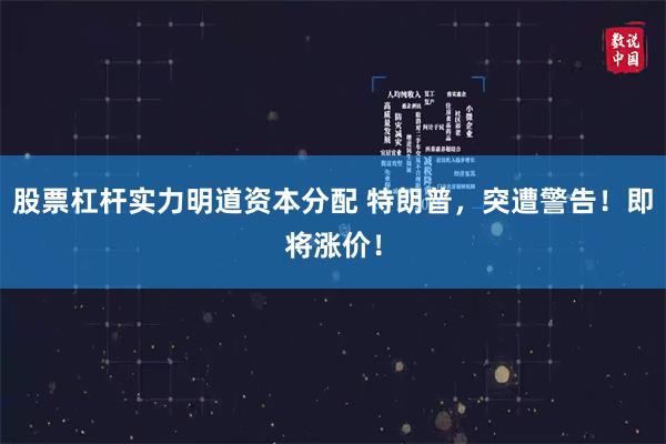 股票杠杆实力明道资本分配 特朗普，突遭警告！即将涨价！