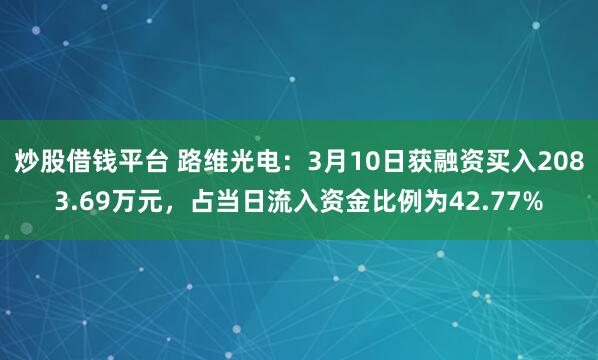 炒股借钱平台 路维光电：3月10日获融资买入2083.69万元，占当日流入资金比例为42.77%