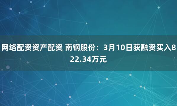 网络配资资产配资 南钢股份：3月10日获融资买入822.34万元