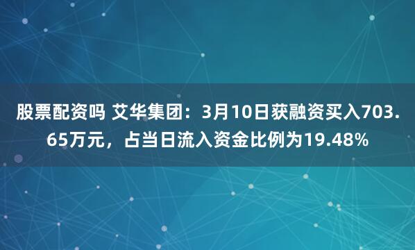 股票配资吗 艾华集团：3月10日获融资买入703.65万元，占当日流入资金比例为19.48%