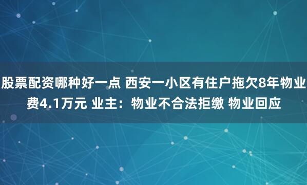 股票配资哪种好一点 西安一小区有住户拖欠8年物业费4.1万元 业主：物业不合法拒缴 物业回应