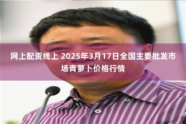 网上配资线上 2025年3月17日全国主要批发市场青萝卜价格行情