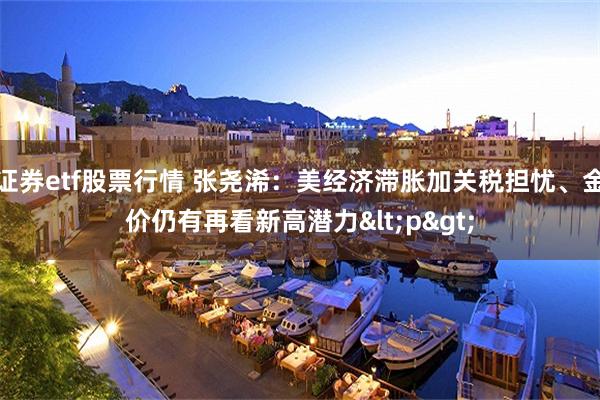 证券etf股票行情 张尧浠:美经济滞胀加关税担忧、金价仍有再看新高潜力<p>