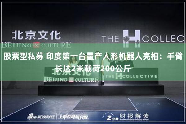 股票型私募 印度第一台量产人形机器人亮相：手臂长达2米载荷200公斤